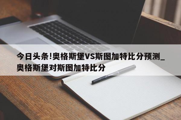 今日头条!奥格斯堡VS斯图加特比分预测_奥格斯堡对斯图加特比分