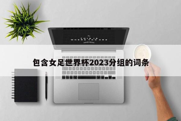 包含女足世界杯2023分组的词条