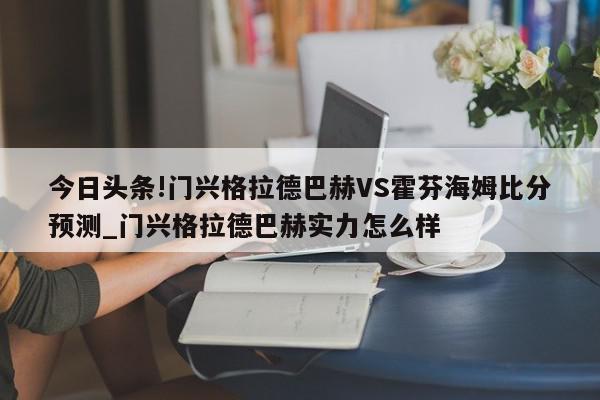 今日头条!门兴格拉德巴赫VS霍芬海姆比分预测_门兴格拉德巴赫实力怎么样