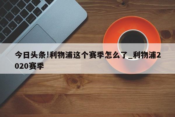 今日头条!利物浦这个赛季怎么了_利物浦2020赛季