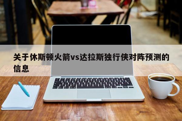 关于休斯顿火箭vs达拉斯独行侠对阵预测的信息