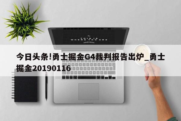 今日头条!勇士掘金G4裁判报告出炉_勇士掘金20190116