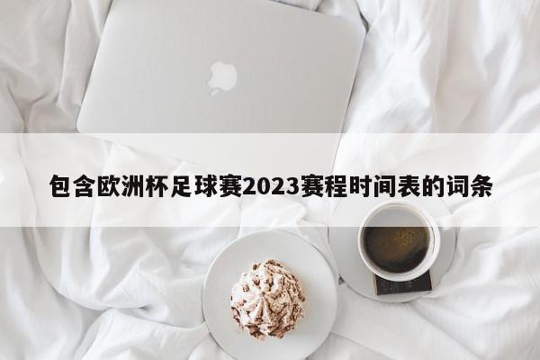 包含欧洲杯足球赛2023赛程时间表的词条