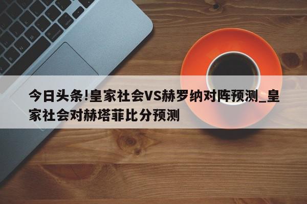 今日头条!皇家社会VS赫罗纳对阵预测_皇家社会对赫塔菲比分预测