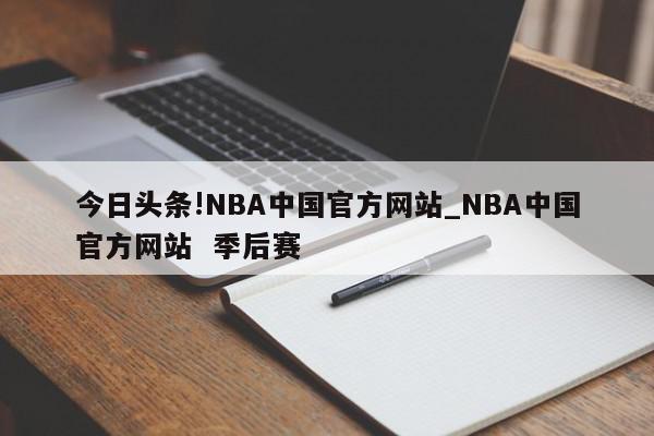 今日头条!NBA中国官方网站_NBA中国官方网站  季后赛