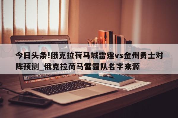 今日头条!俄克拉荷马城雷霆vs金州勇士对阵预测_俄克拉荷马雷霆队名字来源