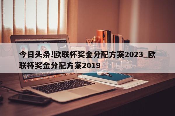 今日头条!欧联杯奖金分配方案2023_欧联杯奖金分配方案2019