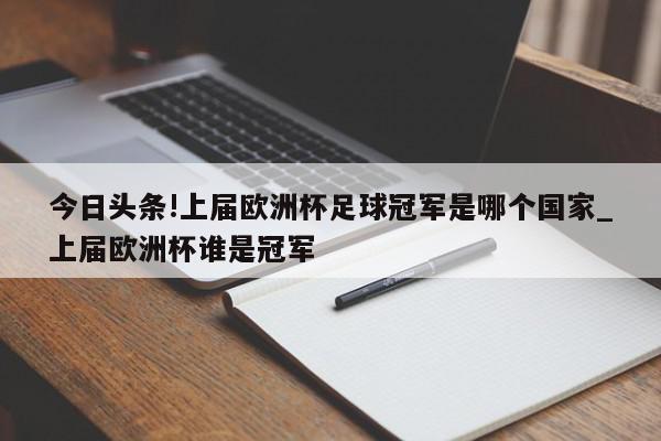 今日头条!上届欧洲杯足球冠军是哪个国家_上届欧洲杯谁是冠军