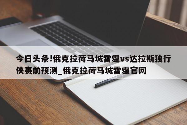 今日头条!俄克拉荷马城雷霆vs达拉斯独行侠赛前预测_俄克拉荷马城雷霆官网