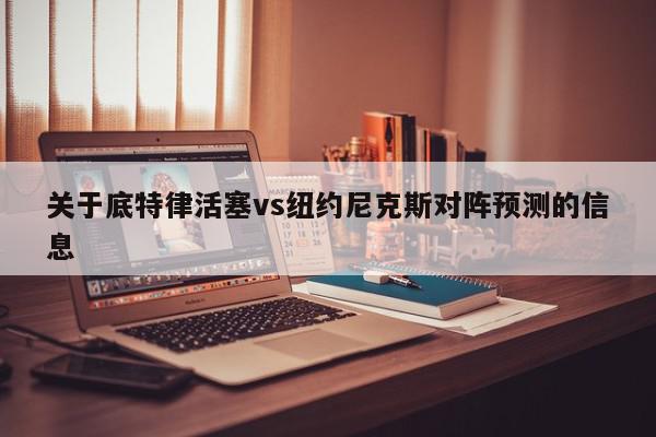 关于底特律活塞vs纽约尼克斯对阵预测的信息