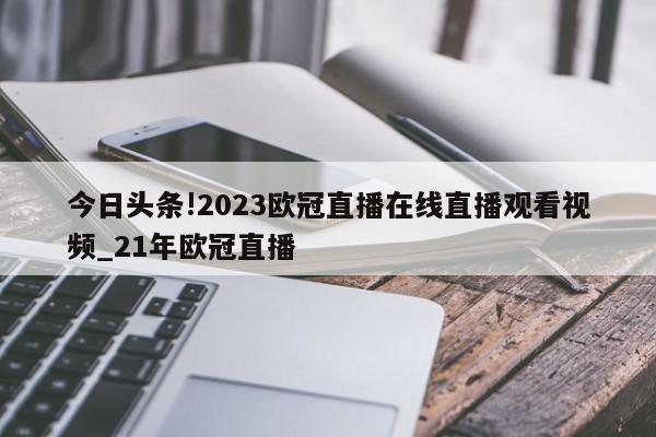 今日头条!2023欧冠直播在线直播观看视频_21年欧冠直播