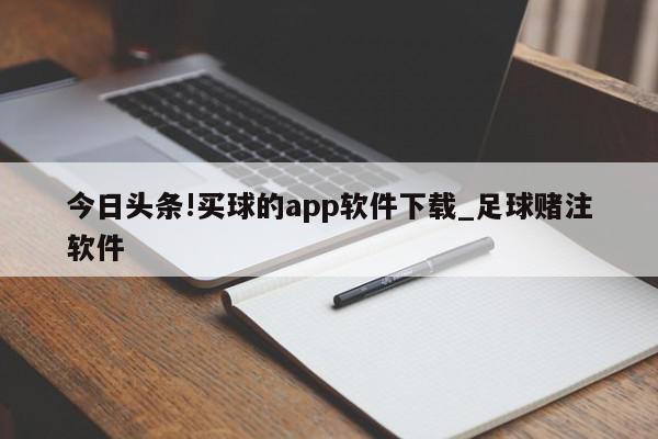 今日头条!买球的app软件下载_足球赌注软件