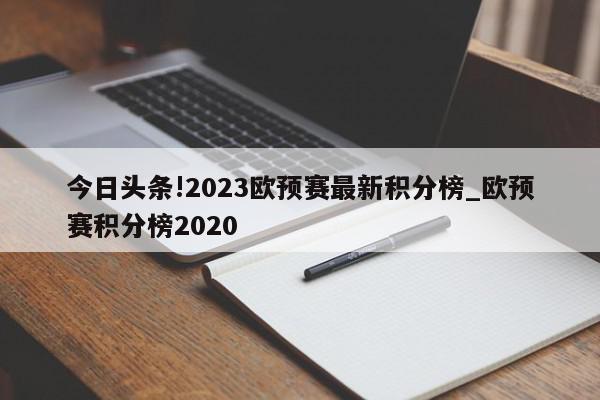 今日头条!2023欧预赛最新积分榜_欧预赛积分榜2020