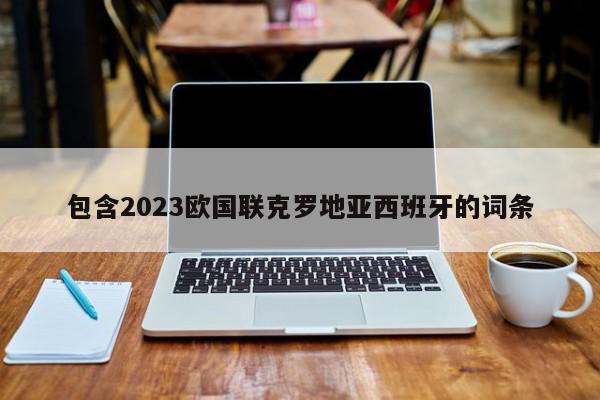 包含2023欧国联克罗地亚西班牙的词条