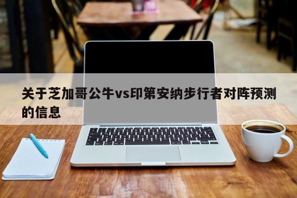 关于芝加哥公牛vs印第安纳步行者对阵预测的信息