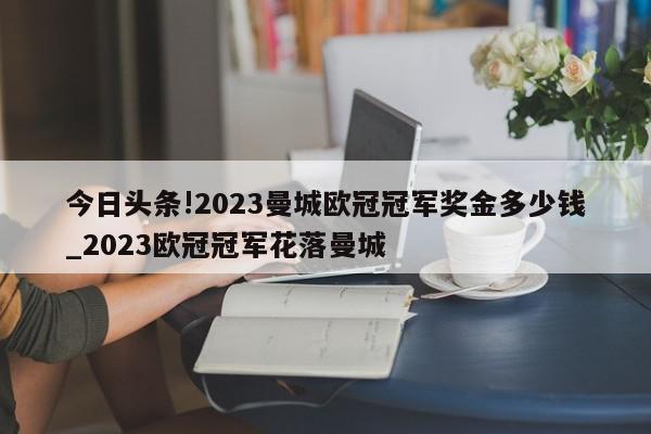 今日头条!2023曼城欧冠冠军奖金多少钱_2023欧冠冠军花落曼城