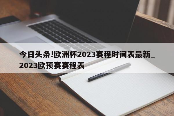 今日头条!欧洲杯2023赛程时间表最新_2023欧预赛赛程表