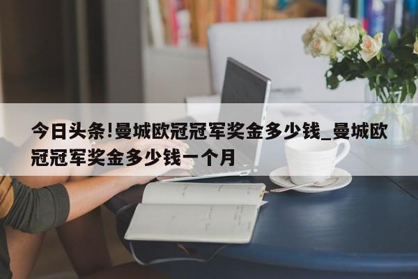 今日头条!曼城欧冠冠军奖金多少钱_曼城欧冠冠军奖金多少钱一个月