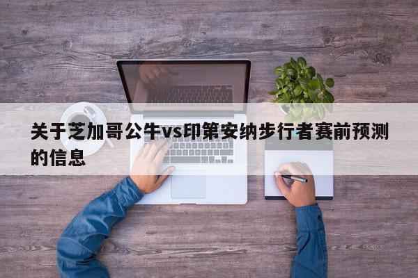 关于芝加哥公牛vs印第安纳步行者赛前预测的信息