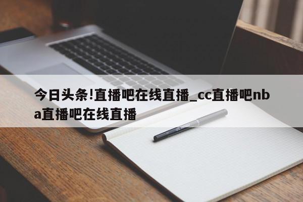 今日头条!直播吧在线直播_cc直播吧nba直播吧在线直播