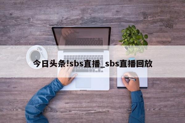 今日头条!sbs直播_sbs直播回放