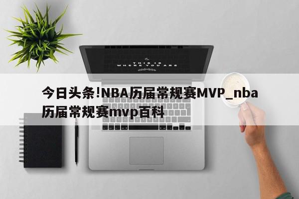 今日头条!NBA历届常规赛MVP_nba历届常规赛mvp百科