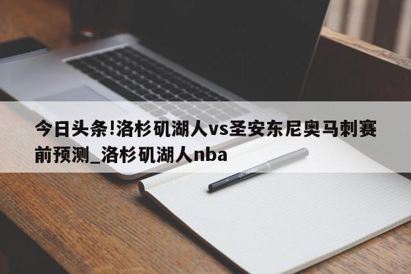 今日头条!洛杉矶湖人vs圣安东尼奥马刺赛前预测_洛杉矶湖人nba