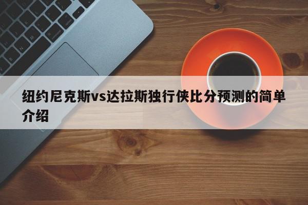 纽约尼克斯vs达拉斯独行侠比分预测的简单介绍