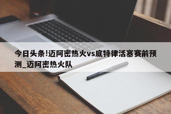 今日头条!迈阿密热火vs底特律活塞赛前预测_迈阿密热火队