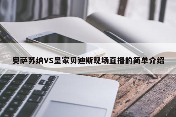 奥萨苏纳VS皇家贝迪斯现场直播的简单介绍