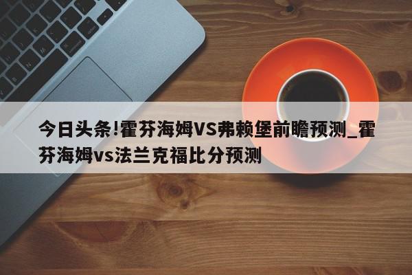 今日头条!霍芬海姆VS弗赖堡前瞻预测_霍芬海姆vs法兰克福比分预测