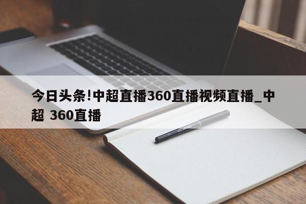 今日头条!中超直播360直播视频直播_中超 360直播