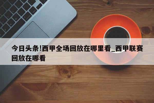 今日头条!西甲全场回放在哪里看_西甲联赛回放在哪看