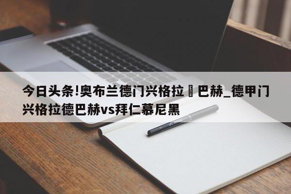 今日头条!奥布兰德门兴格拉徳巴赫_德甲门兴格拉德巴赫vs拜仁慕尼黑