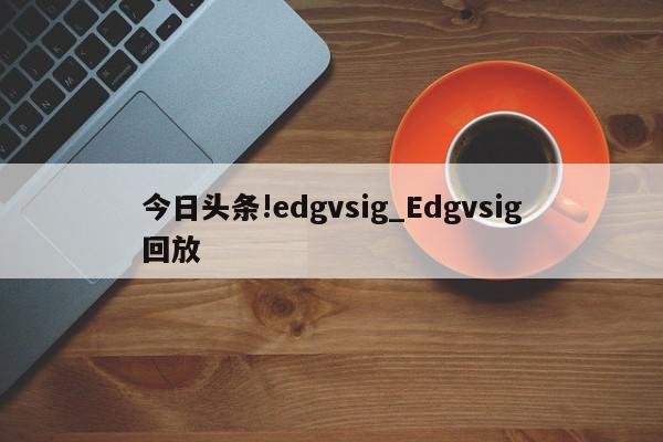 今日头条!edgvsig_Edgvsig回放