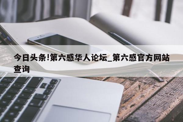 今日头条!第六感华人论坛_第六感官方网站查询