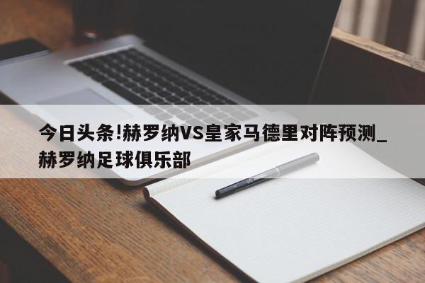 今日头条!赫罗纳VS皇家马德里对阵预测_赫罗纳足球俱乐部