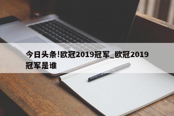 今日头条!欧冠2019冠军_欧冠2019冠军是谁