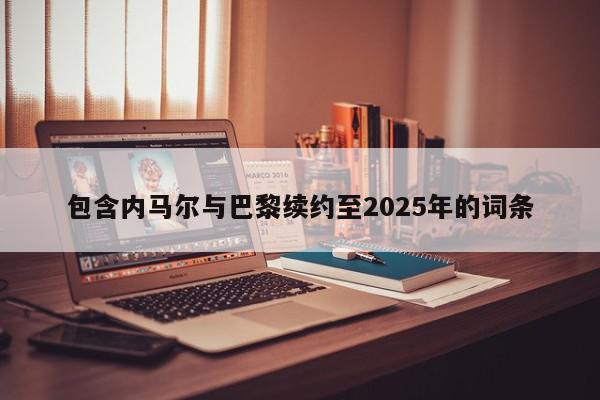 包含内马尔与巴黎续约至2025年的词条