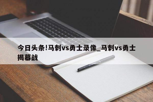 今日头条!马刺vs勇士录像_马刺vs勇士揭幕战